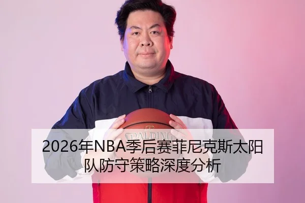 2026年NBA季后赛菲尼克斯太阳队防守策略深度分析