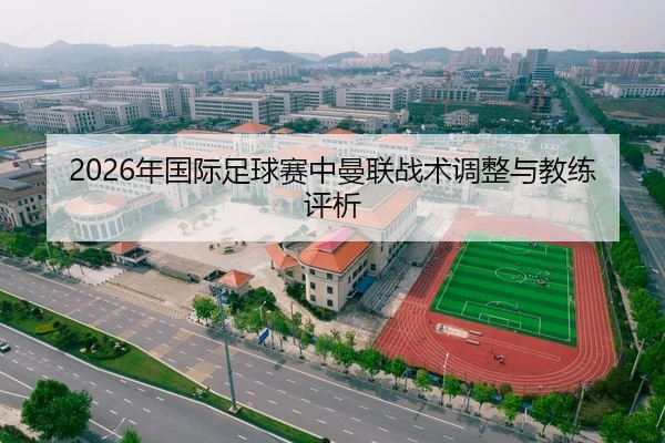 2026年国际足球赛中曼联战术调整与教练评析