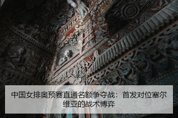 中国女排奥预赛直通名额争夺战：首发对位塞尔维亚的战术博弈