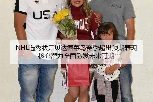 NHL选秀状元贝达德菜鸟赛季超出预期表现 核心潜力全面激发未来可期