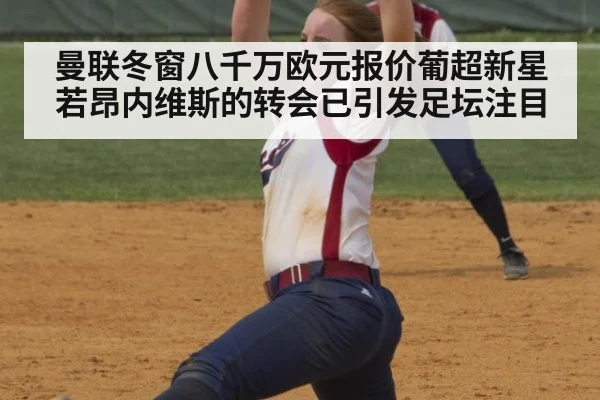 曼联冬窗八千万欧元报价葡超新星若昂内维斯的转会已引发足坛注目