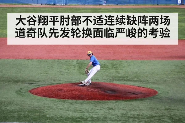 大谷翔平肘部不适连续缺阵两场道奇队先发轮换面临严峻的考验